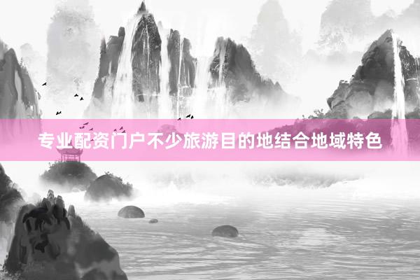 专业配资门户不少旅游目的地结合地域特色