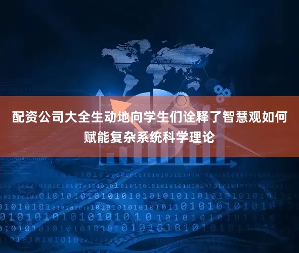 配资公司大全生动地向学生们诠释了智慧观如何赋能复杂系统科学理论
