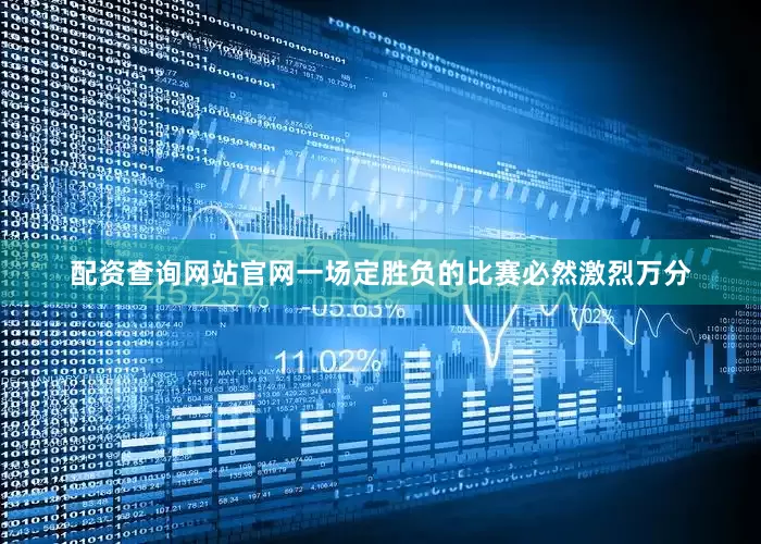 配资查询网站官网一场定胜负的比赛必然激烈万分