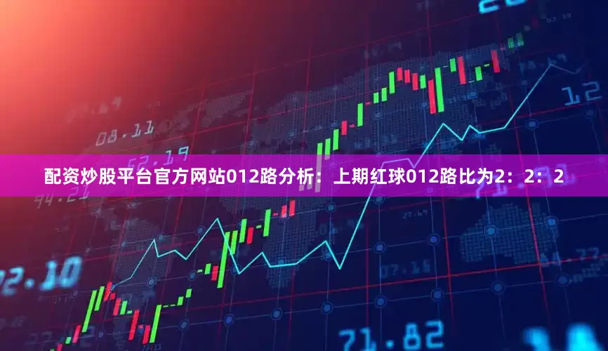 配资炒股平台官方网站　　012路分析：上期红球012路比为2：2：2