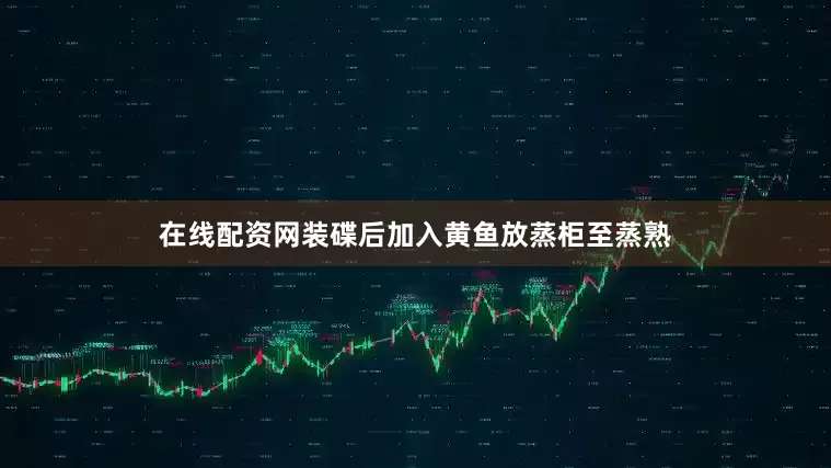 在线配资网装碟后加入黄鱼放蒸柜至蒸熟