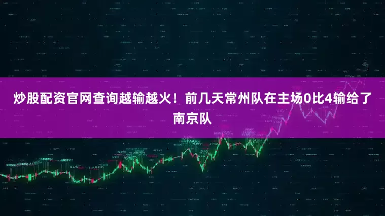 炒股配资官网查询越输越火！前几天常州队在主场0比4输给了南京队