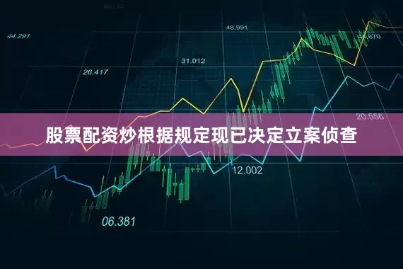 股票配资炒根据规定现已决定立案侦查