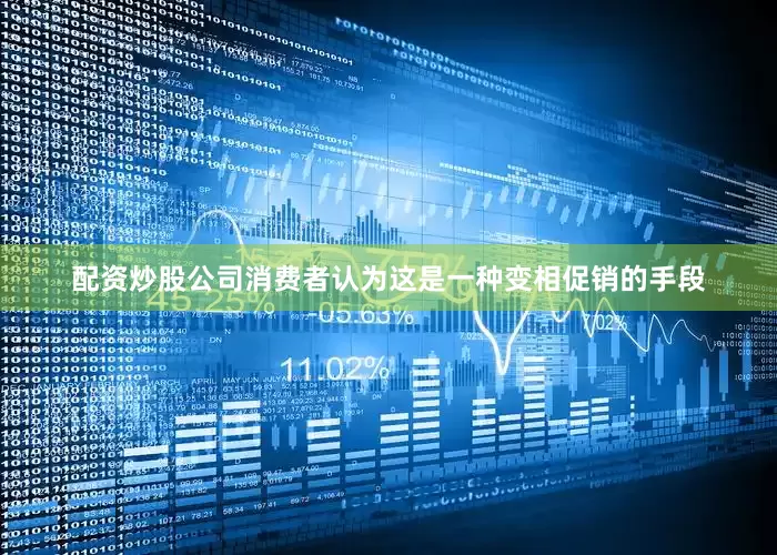 配资炒股公司消费者认为这是一种变相促销的手段