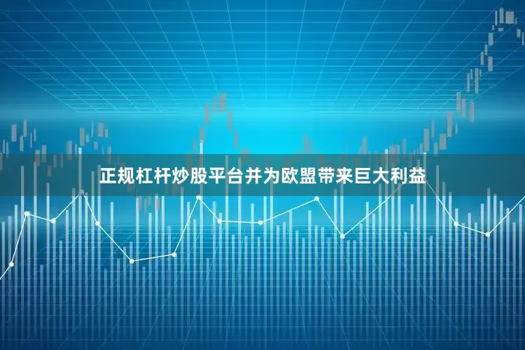 正规杠杆炒股平台并为欧盟带来巨大利益