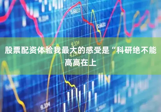 股票配资体验我最大的感受是“科研绝不能高高在上