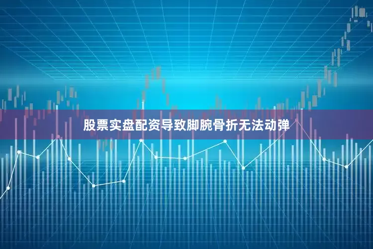 股票实盘配资导致脚腕骨折无法动弹