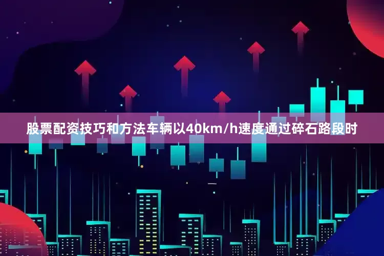 股票配资技巧和方法车辆以40km/h速度通过碎石路段时