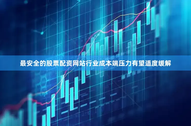 最安全的股票配资网站行业成本端压力有望适度缓解