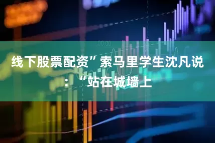线下股票配资”索马里学生沈凡说：“站在城墙上