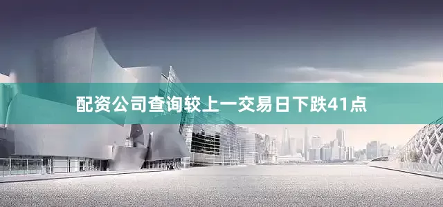 配资公司查询较上一交易日下跌41点
