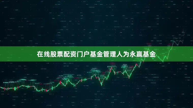 在线股票配资门户基金管理人为永赢基金