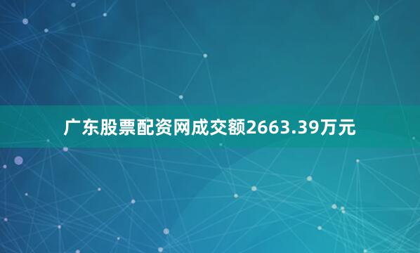 广东股票配资网成交额2663.39万元