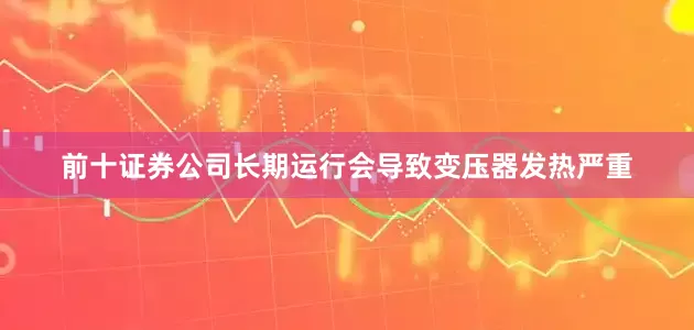 前十证券公司长期运行会导致变压器发热严重