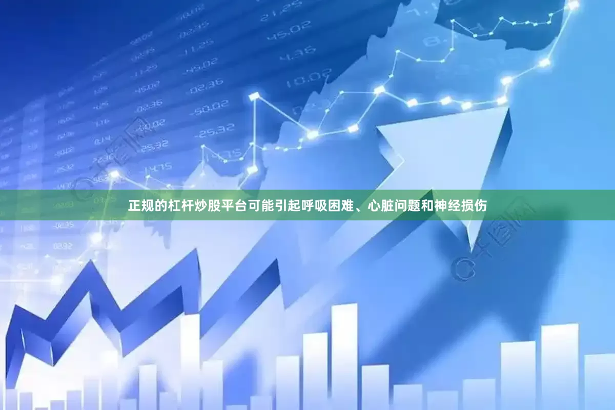 正规的杠杆炒股平台可能引起呼吸困难、心脏问题和神经损伤