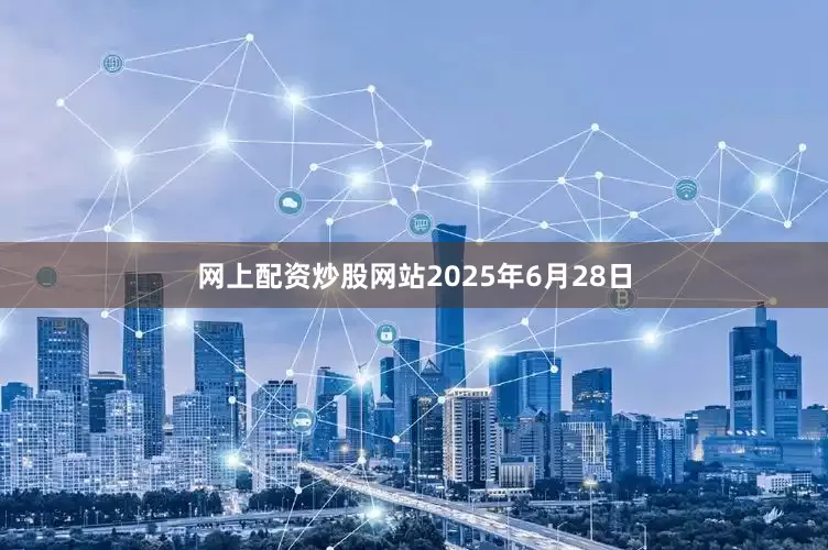 网上配资炒股网站2025年6月28日