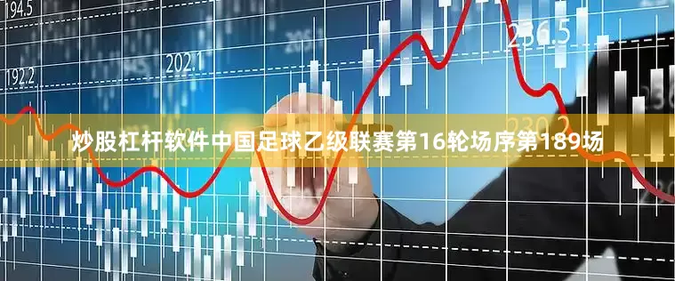 炒股杠杆软件中国足球乙级联赛第16轮场序第189场