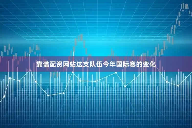 靠谱配资网站这支队伍今年国际赛的变化