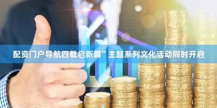 配资门户导航四载启新篇”主题系列文化活动同时开启
