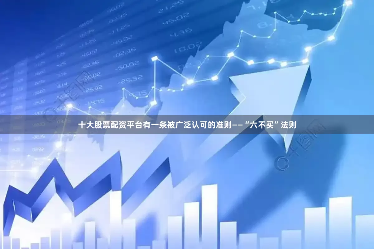 十大股票配资平台有一条被广泛认可的准则——“六不买”法则