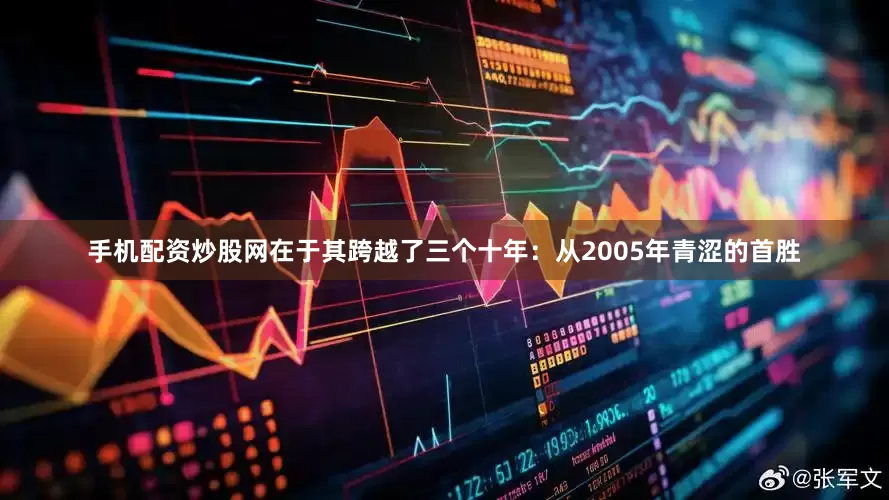 手机配资炒股网在于其跨越了三个十年：从2005年青涩的首胜