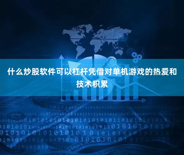 什么炒股软件可以杠杆凭借对单机游戏的热爱和技术积累