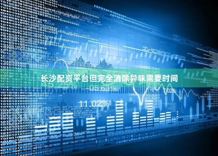 长沙配资平台但完全消除异味需要时间