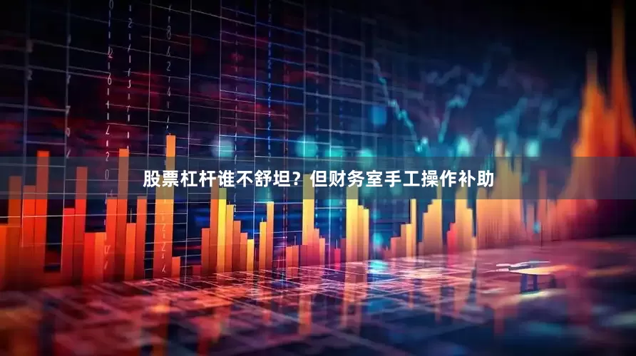 股票杠杆谁不舒坦？但财务室手工操作补助