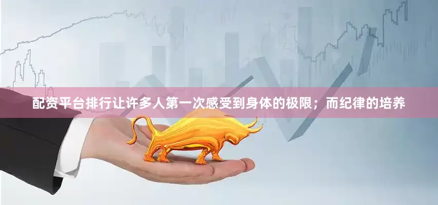 配资平台排行让许多人第一次感受到身体的极限；而纪律的培养