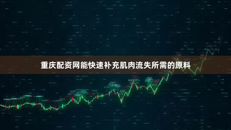 重庆配资网能快速补充肌肉流失所需的原料