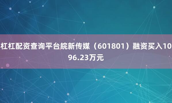 杠杠配资查询平台皖新传媒（601801）融资买入1096.23万元