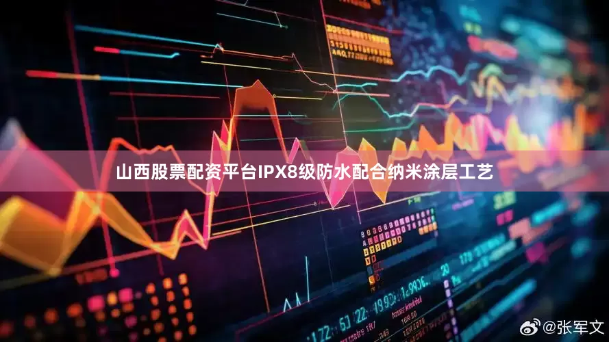 山西股票配资平台IPX8级防水配合纳米涂层工艺