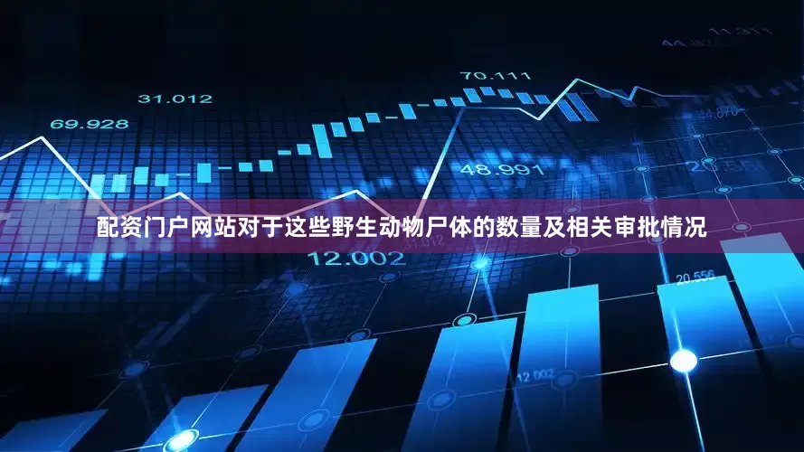 配资门户网站对于这些野生动物尸体的数量及相关审批情况
