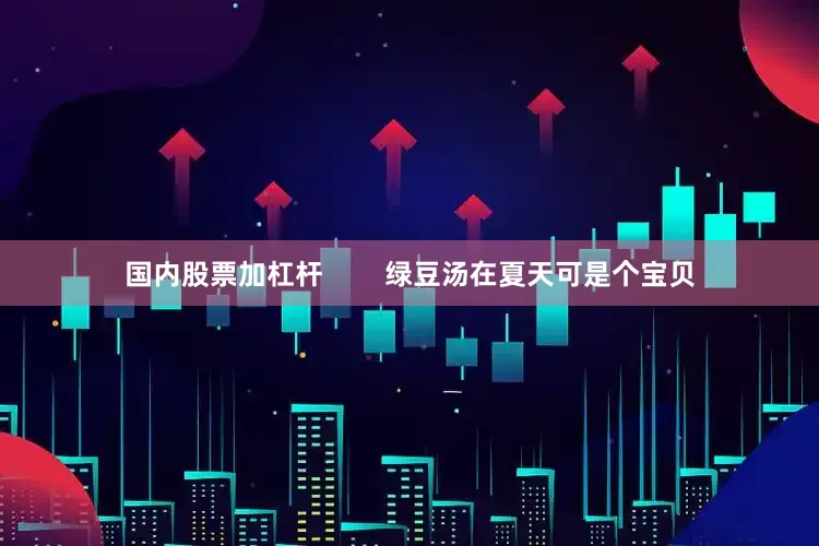 国内股票加杠杆        绿豆汤在夏天可是个宝贝