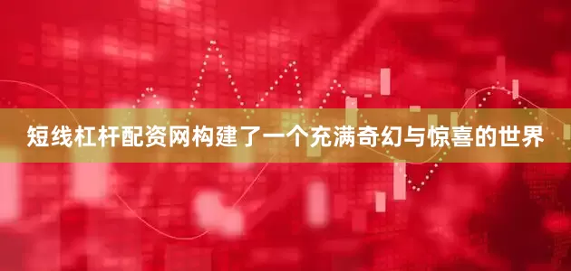短线杠杆配资网构建了一个充满奇幻与惊喜的世界