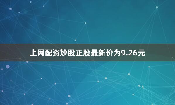 上网配资炒股正股最新价为9.26元