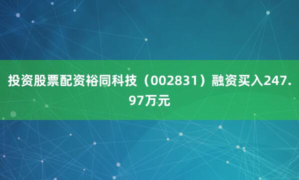 投资股票配资裕同科技（002831）融资买入247.97万元