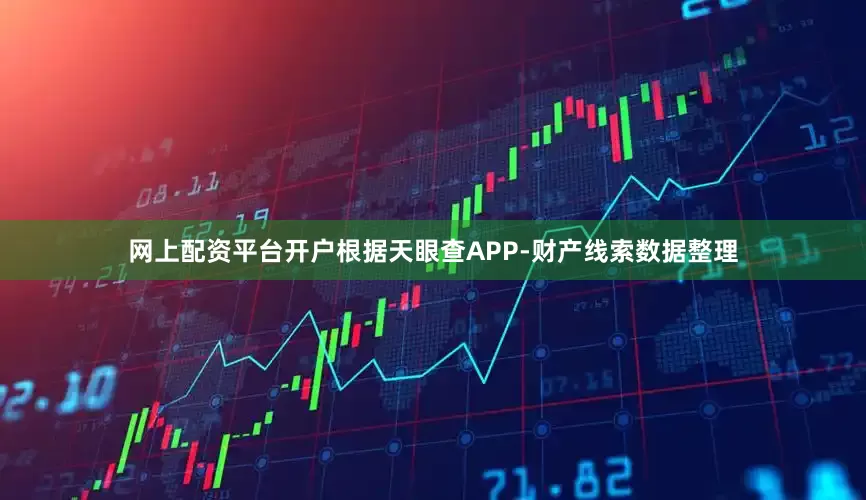 网上配资平台开户根据天眼查APP-财产线索数据整理