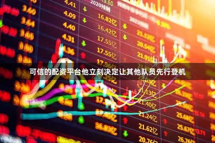 可信的配资平台他立刻决定让其他队员先行登机