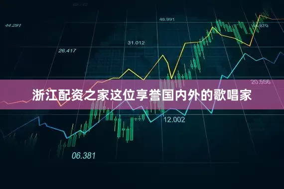 浙江配资之家这位享誉国内外的歌唱家