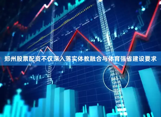 郑州股票配资不仅深入落实体教融合与体育强省建设要求