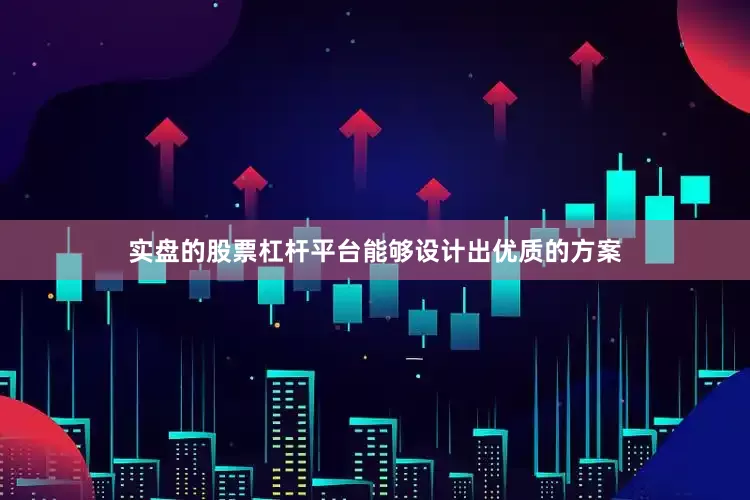 实盘的股票杠杆平台能够设计出优质的方案