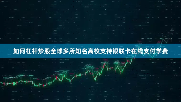 如何杠杆炒股全球多所知名高校支持银联卡在线支付学费