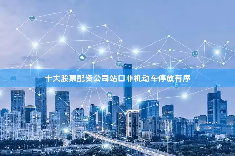 十大股票配资公司站口非机动车停放有序