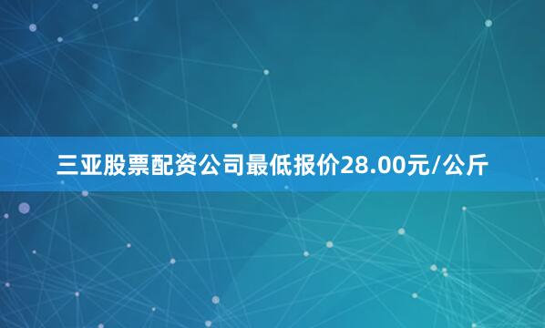 三亚股票配资公司最低报价28.00元/公斤