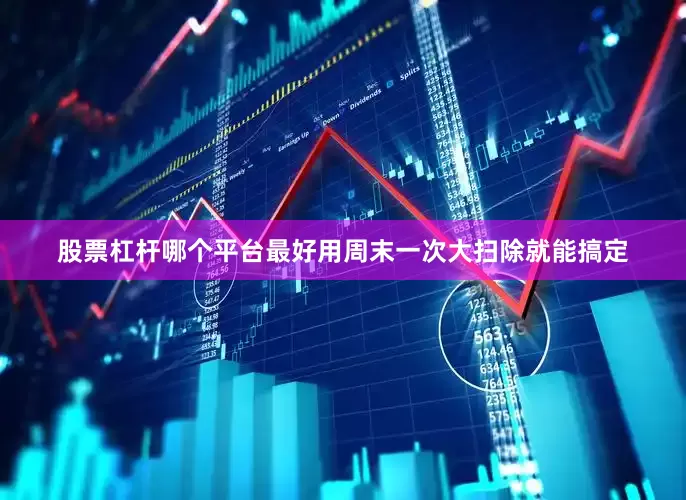 股票杠杆哪个平台最好用周末一次大扫除就能搞定