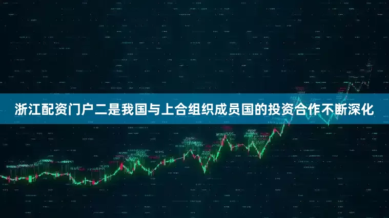 浙江配资门户二是我国与上合组织成员国的投资合作不断深化
