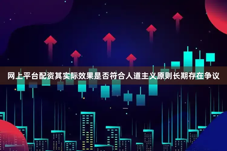 网上平台配资其实际效果是否符合人道主义原则长期存在争议