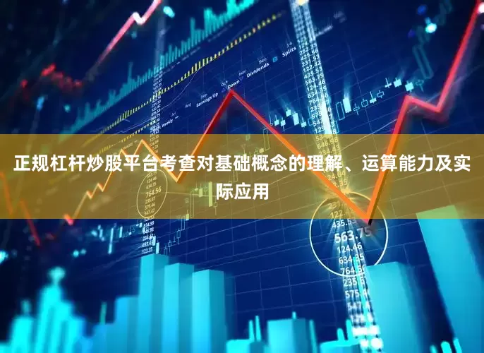 正规杠杆炒股平台考查对基础概念的理解、运算能力及实际应用
