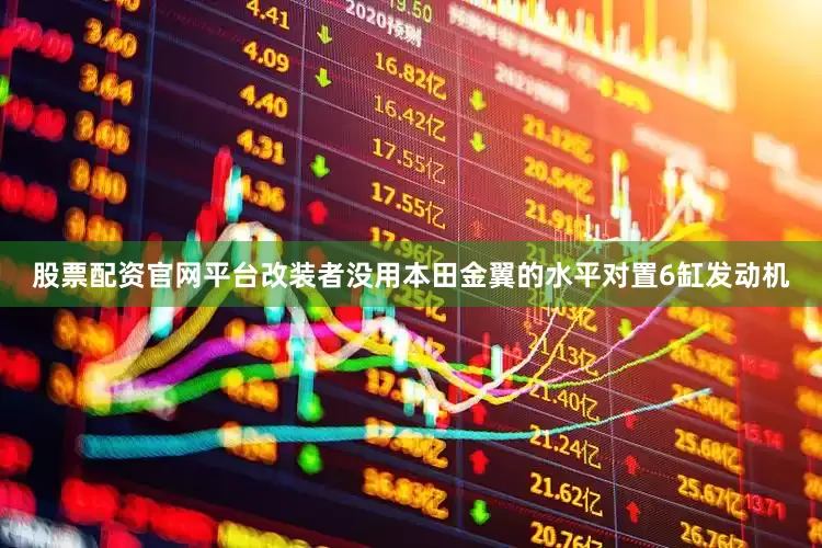 股票配资官网平台改装者没用本田金翼的水平对置6缸发动机